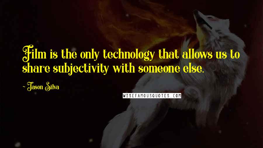 Jason Silva Quotes: Film is the only technology that allows us to share subjectivity with someone else.