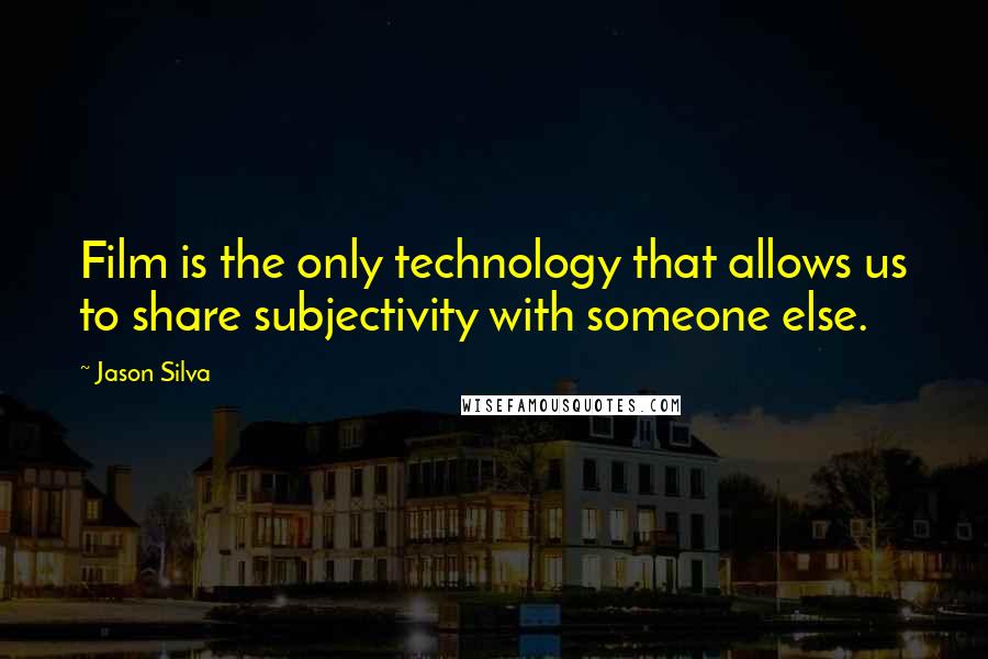 Jason Silva Quotes: Film is the only technology that allows us to share subjectivity with someone else.