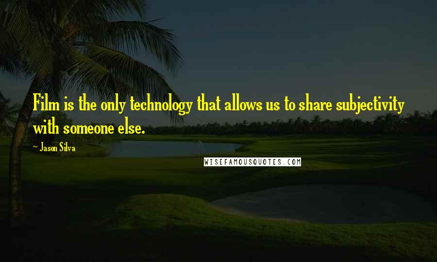 Jason Silva Quotes: Film is the only technology that allows us to share subjectivity with someone else.