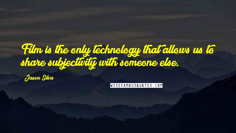 Jason Silva Quotes: Film is the only technology that allows us to share subjectivity with someone else.