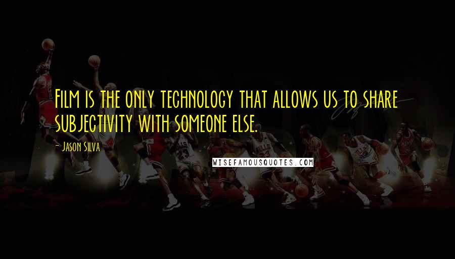 Jason Silva Quotes: Film is the only technology that allows us to share subjectivity with someone else.