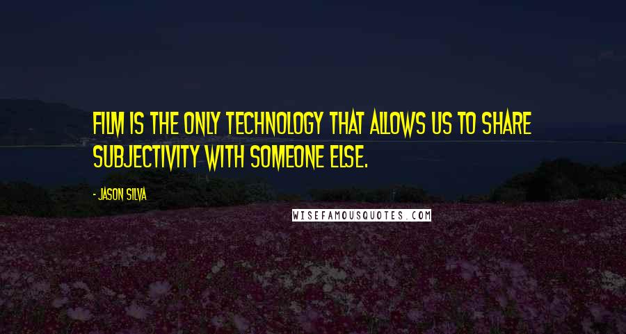 Jason Silva Quotes: Film is the only technology that allows us to share subjectivity with someone else.