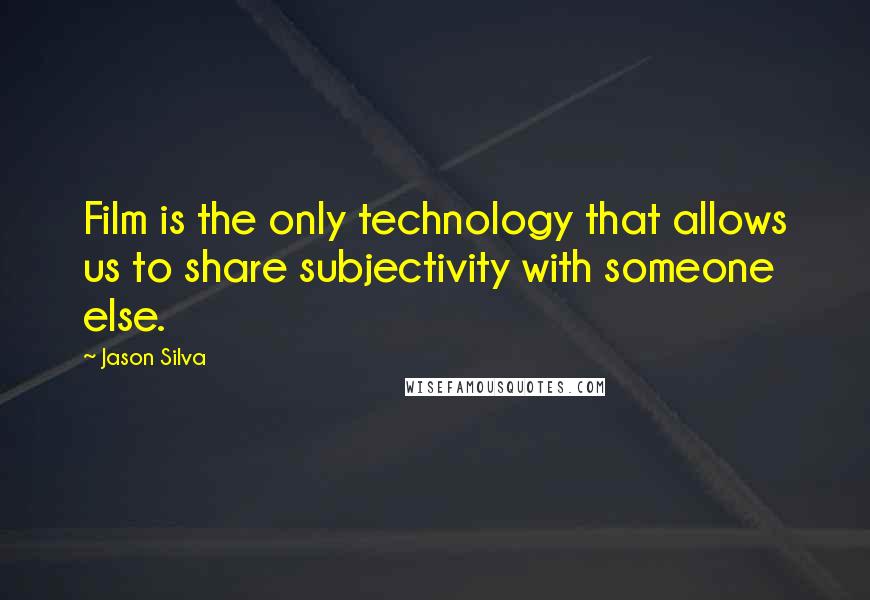 Jason Silva Quotes: Film is the only technology that allows us to share subjectivity with someone else.