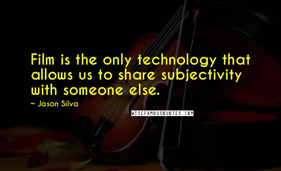 Jason Silva Quotes: Film is the only technology that allows us to share subjectivity with someone else.