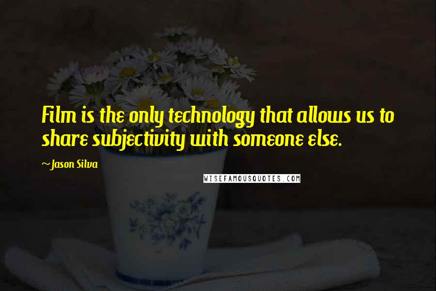 Jason Silva Quotes: Film is the only technology that allows us to share subjectivity with someone else.