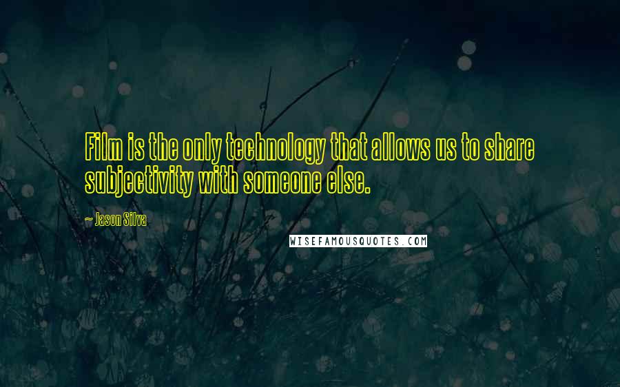 Jason Silva Quotes: Film is the only technology that allows us to share subjectivity with someone else.