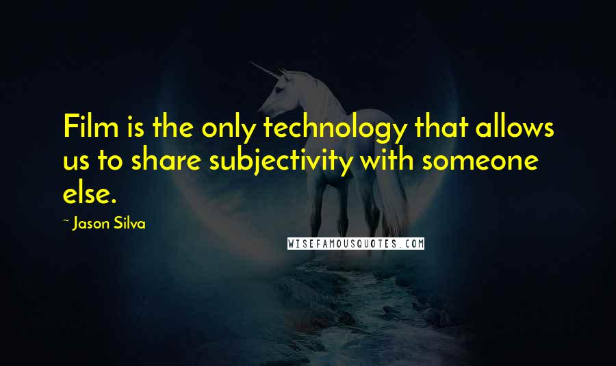 Jason Silva Quotes: Film is the only technology that allows us to share subjectivity with someone else.