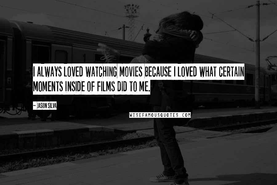 Jason Silva Quotes: I always loved watching movies because I loved what certain moments inside of films did to me.