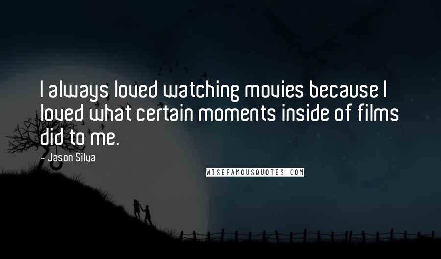 Jason Silva Quotes: I always loved watching movies because I loved what certain moments inside of films did to me.