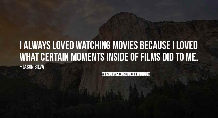 Jason Silva Quotes: I always loved watching movies because I loved what certain moments inside of films did to me.