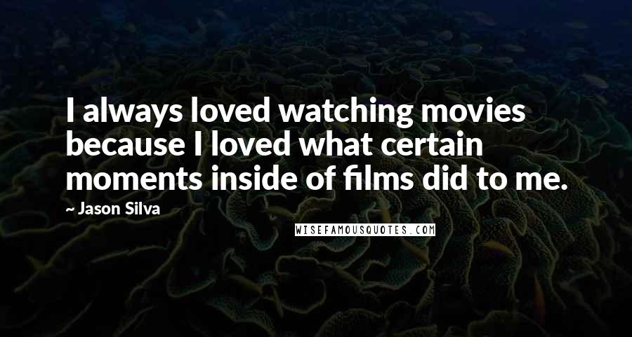 Jason Silva Quotes: I always loved watching movies because I loved what certain moments inside of films did to me.