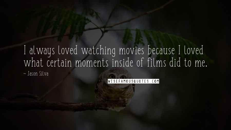 Jason Silva Quotes: I always loved watching movies because I loved what certain moments inside of films did to me.