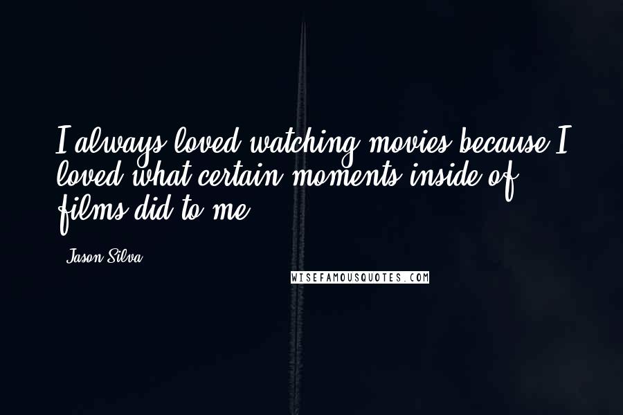 Jason Silva Quotes: I always loved watching movies because I loved what certain moments inside of films did to me.