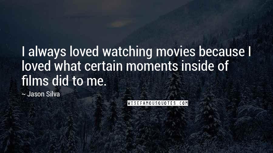 Jason Silva Quotes: I always loved watching movies because I loved what certain moments inside of films did to me.