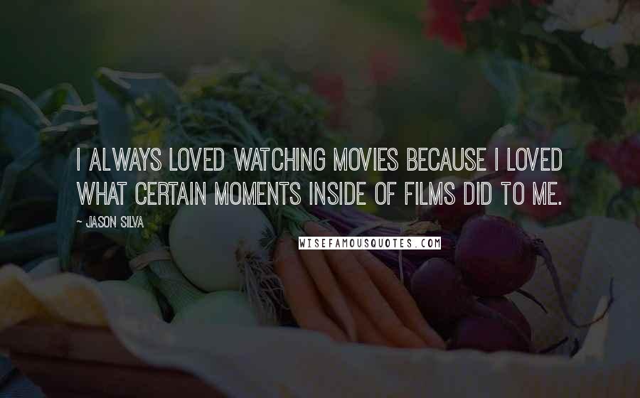 Jason Silva Quotes: I always loved watching movies because I loved what certain moments inside of films did to me.