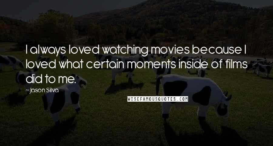 Jason Silva Quotes: I always loved watching movies because I loved what certain moments inside of films did to me.