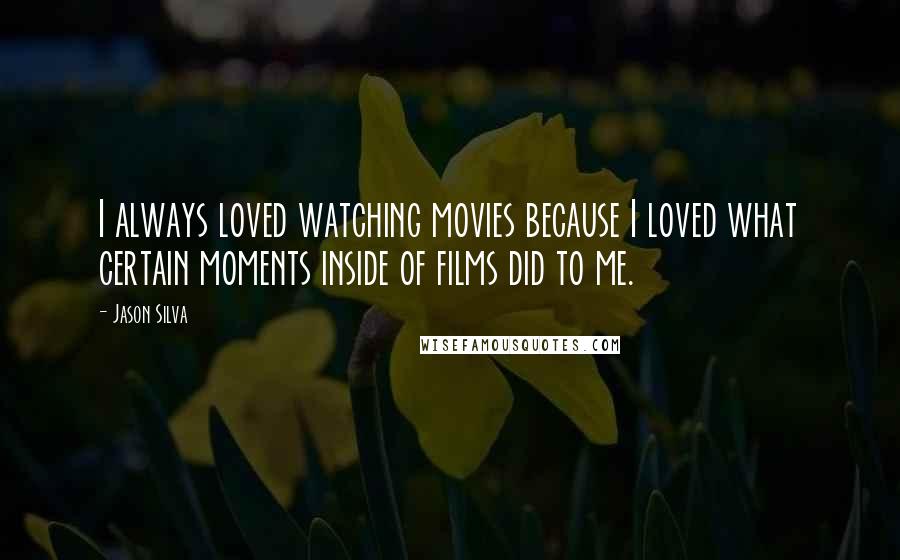 Jason Silva Quotes: I always loved watching movies because I loved what certain moments inside of films did to me.