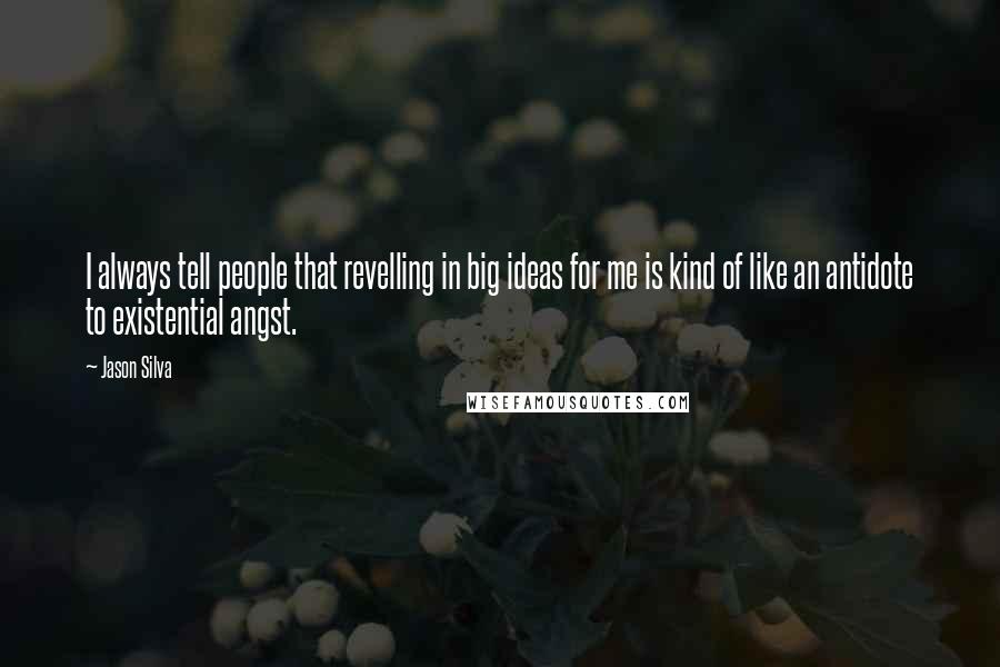 Jason Silva Quotes: I always tell people that revelling in big ideas for me is kind of like an antidote to existential angst.
