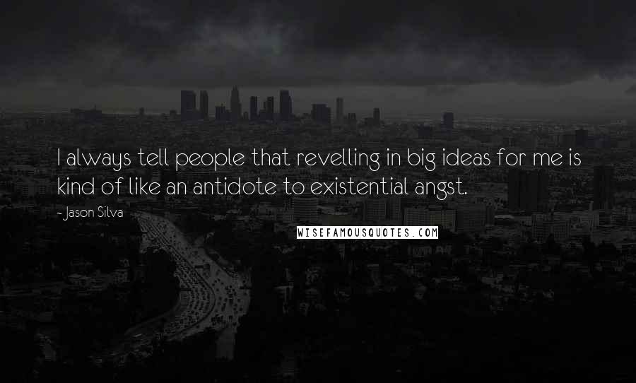 Jason Silva Quotes: I always tell people that revelling in big ideas for me is kind of like an antidote to existential angst.