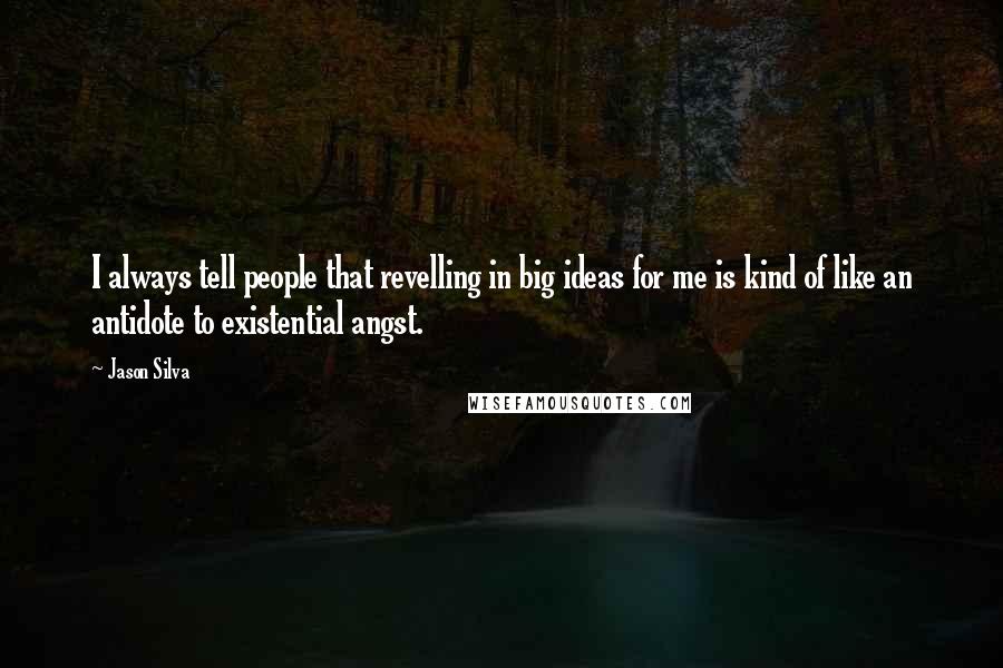 Jason Silva Quotes: I always tell people that revelling in big ideas for me is kind of like an antidote to existential angst.