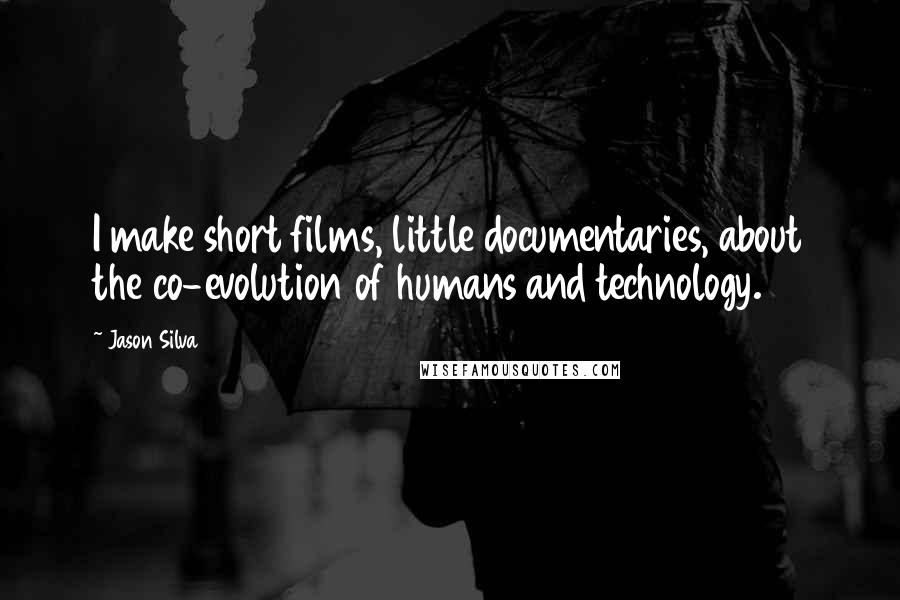 Jason Silva Quotes: I make short films, little documentaries, about the co-evolution of humans and technology.