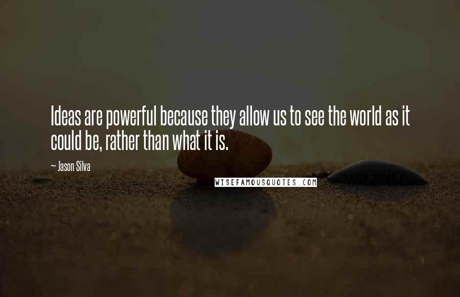 Jason Silva Quotes: Ideas are powerful because they allow us to see the world as it could be, rather than what it is.