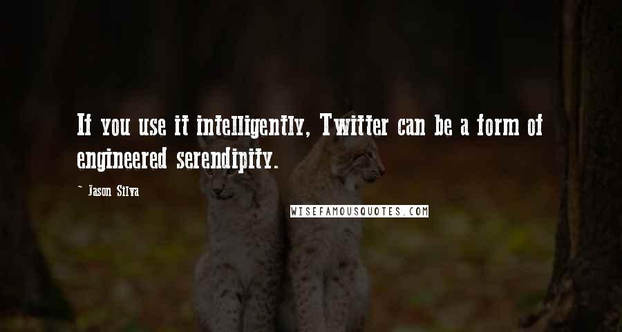 Jason Silva Quotes: If you use it intelligently, Twitter can be a form of engineered serendipity.