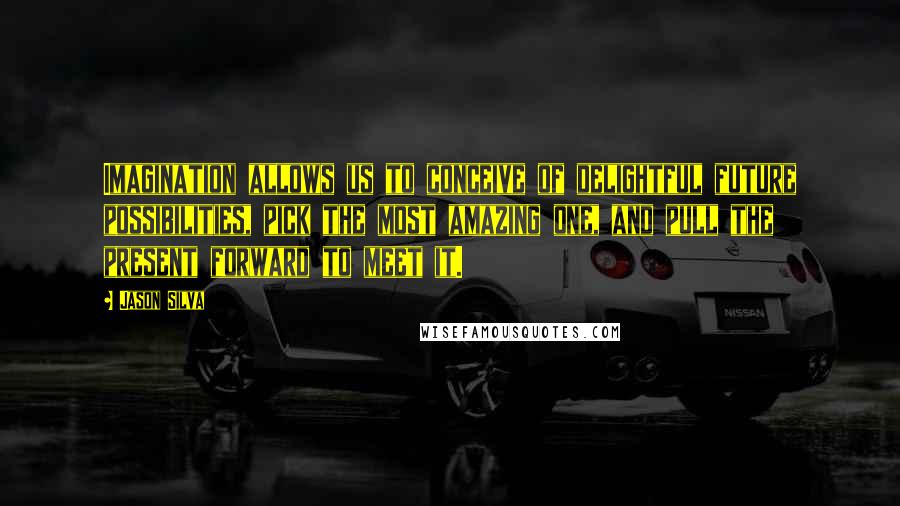 Jason Silva Quotes: Imagination allows us to conceive of delightful future possibilities, pick the most amazing one, and pull the present forward to meet it.