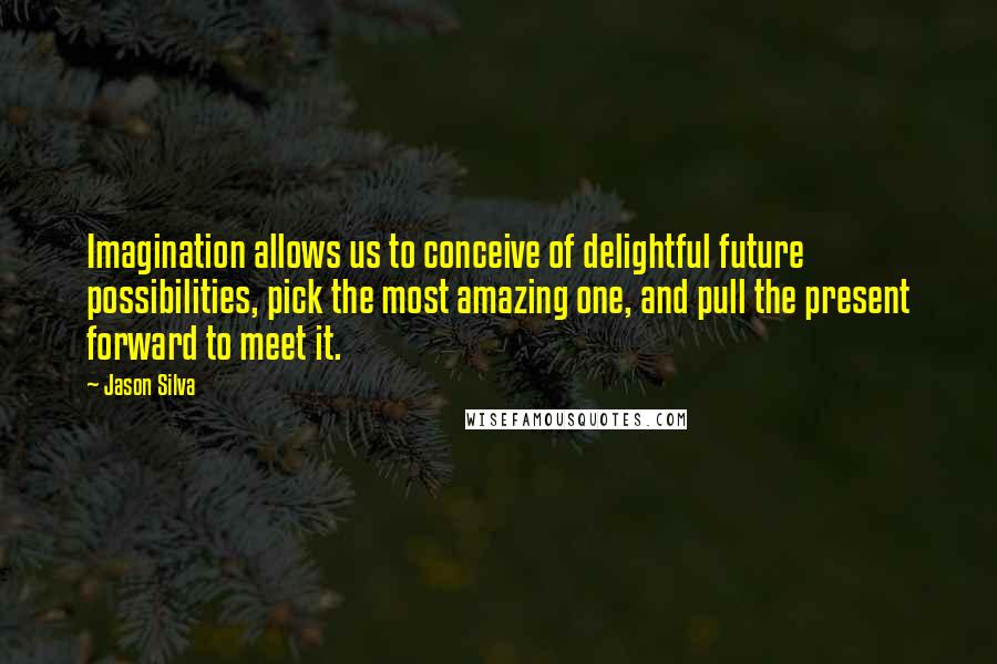 Jason Silva Quotes: Imagination allows us to conceive of delightful future possibilities, pick the most amazing one, and pull the present forward to meet it.