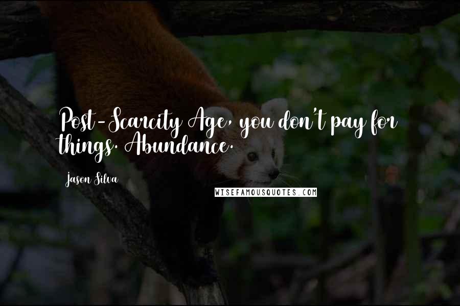 Jason Silva Quotes: Post-Scarcity Age, you don't pay for things. Abundance.