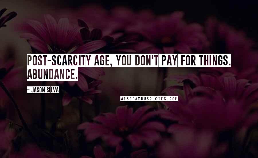 Jason Silva Quotes: Post-Scarcity Age, you don't pay for things. Abundance.