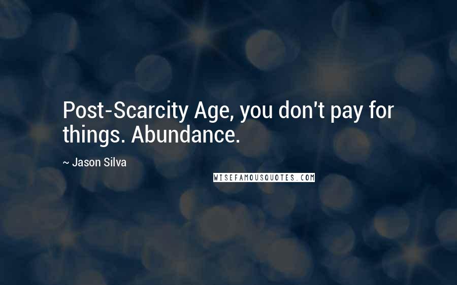 Jason Silva Quotes: Post-Scarcity Age, you don't pay for things. Abundance.