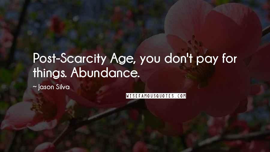 Jason Silva Quotes: Post-Scarcity Age, you don't pay for things. Abundance.