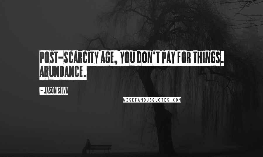 Jason Silva Quotes: Post-Scarcity Age, you don't pay for things. Abundance.