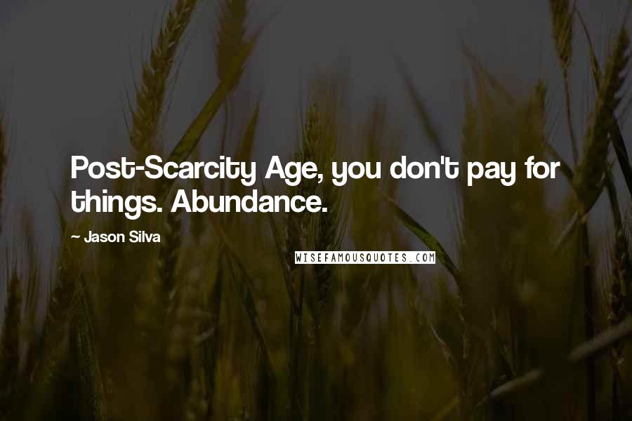 Jason Silva Quotes: Post-Scarcity Age, you don't pay for things. Abundance.