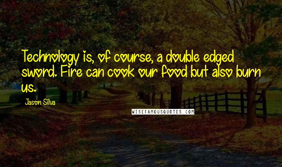 Jason Silva Quotes: Technology is, of course, a double edged sword. Fire can cook our food but also burn us.
