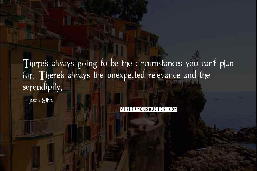 Jason Silva Quotes: There's always going to be the circumstances you can't plan for. There's always the unexpected relevance and the serendipity.