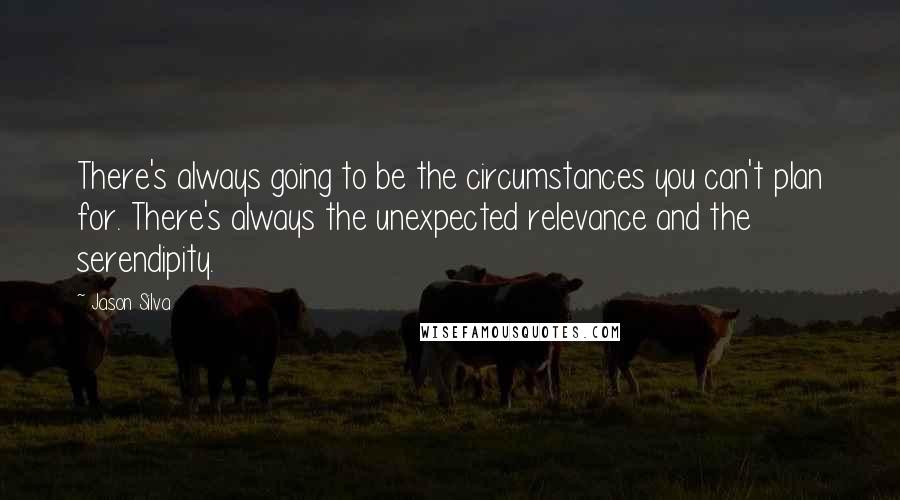 Jason Silva Quotes: There's always going to be the circumstances you can't plan for. There's always the unexpected relevance and the serendipity.