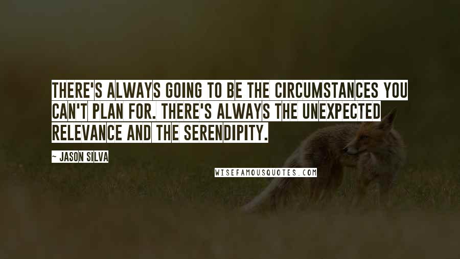 Jason Silva Quotes: There's always going to be the circumstances you can't plan for. There's always the unexpected relevance and the serendipity.