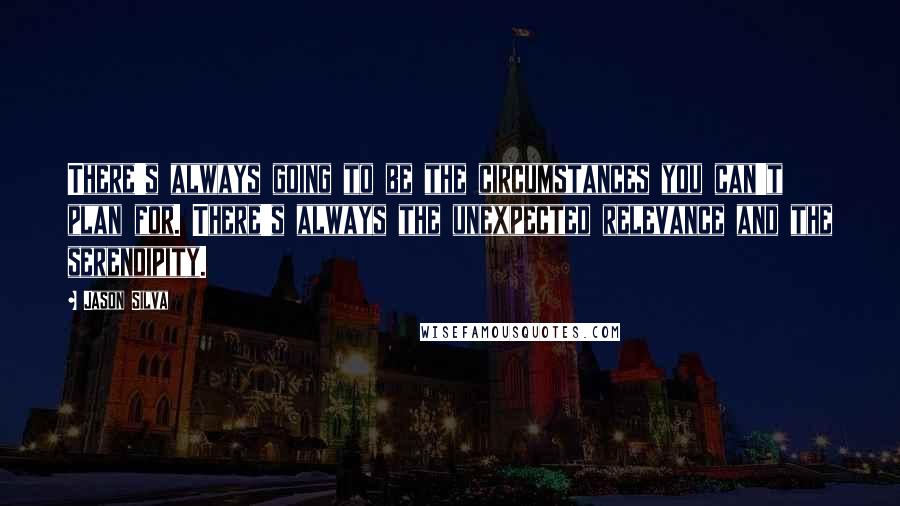 Jason Silva Quotes: There's always going to be the circumstances you can't plan for. There's always the unexpected relevance and the serendipity.