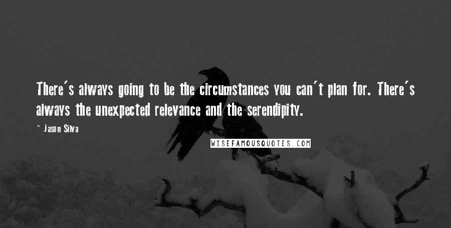 Jason Silva Quotes: There's always going to be the circumstances you can't plan for. There's always the unexpected relevance and the serendipity.