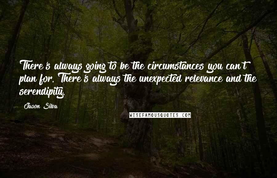Jason Silva Quotes: There's always going to be the circumstances you can't plan for. There's always the unexpected relevance and the serendipity.