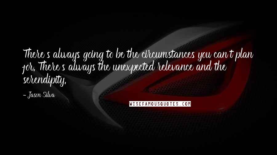 Jason Silva Quotes: There's always going to be the circumstances you can't plan for. There's always the unexpected relevance and the serendipity.