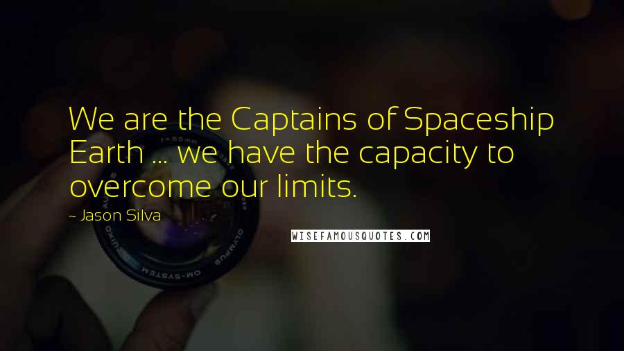 Jason Silva Quotes: We are the Captains of Spaceship Earth ... we have the capacity to overcome our limits.