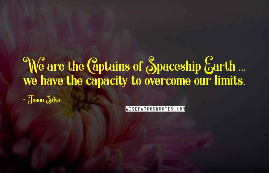 Jason Silva Quotes: We are the Captains of Spaceship Earth ... we have the capacity to overcome our limits.