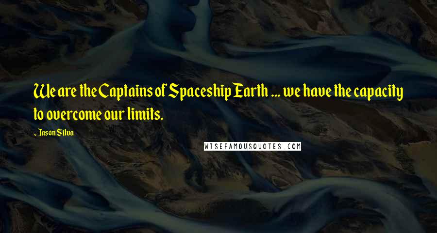 Jason Silva Quotes: We are the Captains of Spaceship Earth ... we have the capacity to overcome our limits.