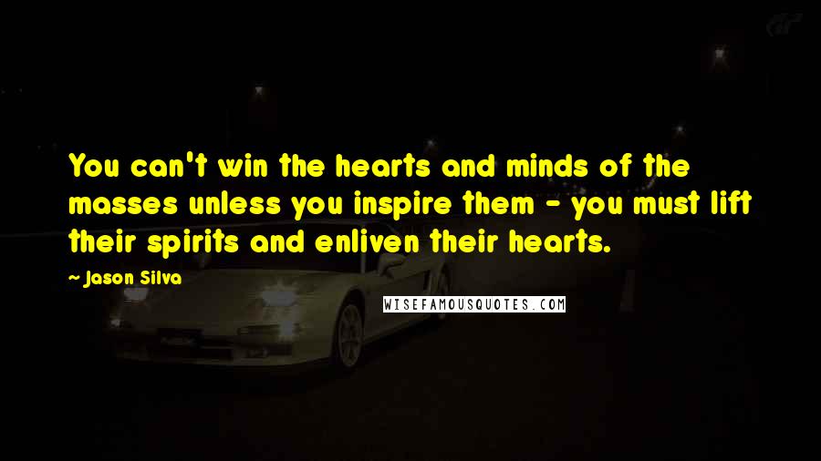 Jason Silva Quotes: You can't win the hearts and minds of the masses unless you inspire them - you must lift their spirits and enliven their hearts.