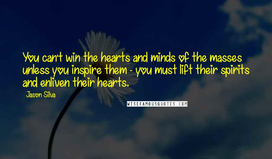 Jason Silva Quotes: You can't win the hearts and minds of the masses unless you inspire them - you must lift their spirits and enliven their hearts.