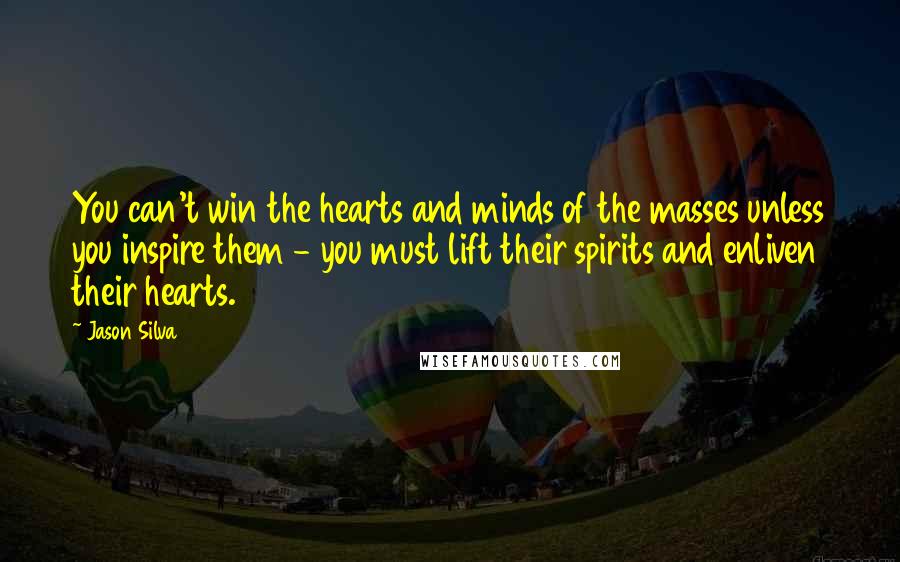 Jason Silva Quotes: You can't win the hearts and minds of the masses unless you inspire them - you must lift their spirits and enliven their hearts.