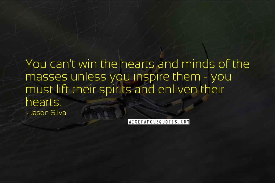 Jason Silva Quotes: You can't win the hearts and minds of the masses unless you inspire them - you must lift their spirits and enliven their hearts.